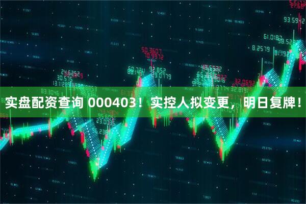 实盘配资查询 000403！实控人拟变更，明日复牌！
