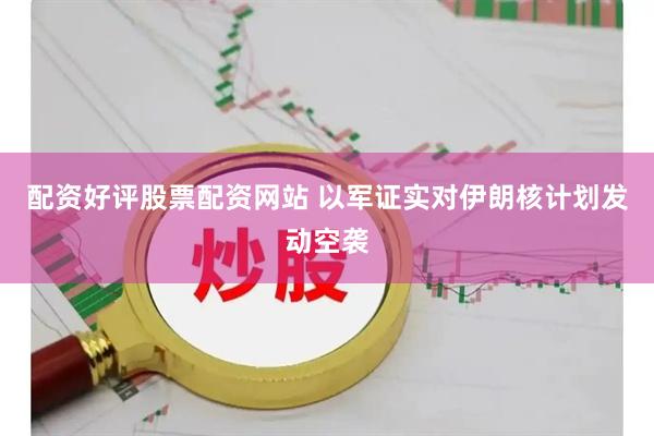 配资好评股票配资网站 以军证实对伊朗核计划发动空袭