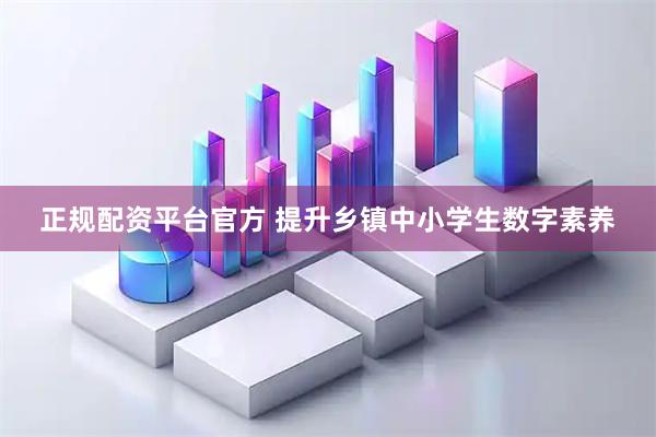 正规配资平台官方 提升乡镇中小学生数字素养