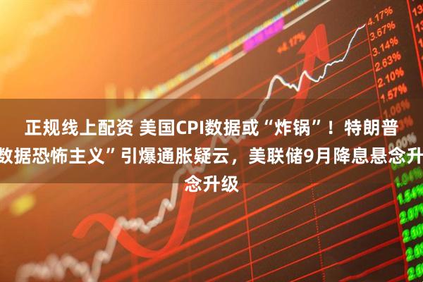 正规线上配资 美国CPI数据或“炸锅”！特朗普“数据恐怖主义”引爆通胀疑云，美联储9月降息悬念升级