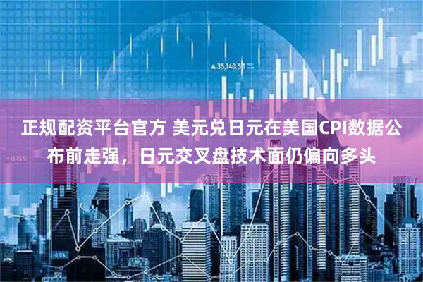 正规配资平台官方 美元兑日元在美国CPI数据公布前走强，日元交叉盘技术面仍偏向多头