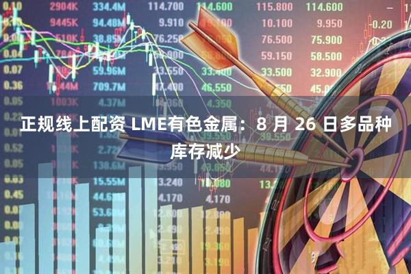 正规线上配资 LME有色金属：8 月 26 日多品种库存减少